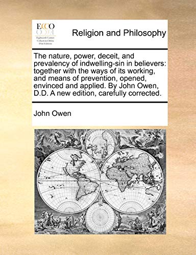 The Nature, Power, Deceit, and Prevalency of Indwelling-Sin in Believers: Together with the Ways of Its Working, and Means of Prevention, Opened, ... D.D. a New Edition, Carefully Corrected.