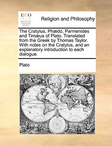 The Cratylus, Phdo, Parmenides and Timus of Plato. Translated from the Greek by Thomas Taylor. With notes on the Cratylus, and an explanatory introduction to each dialogue.
