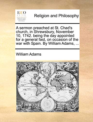 A sermon preached at St. Chad's church, in Shrewsbury, November 10, 1742. being the day appointed for a general fast, on occasion of the war with Spain. By William Adams, ...