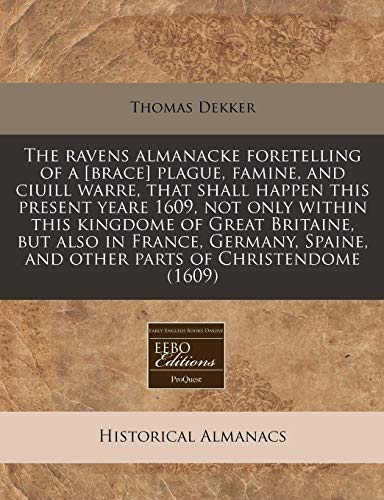 The Ravens Almanacke Foretelling of a [Brace] Plague, Famine, and Ciuill Warre, That Shall Happen This Present Yeare 1609, Not Only Within This Kingdome of Great Britaine, But Also in France, Germany, Spaine, and Other Parts of Christendome (1609)