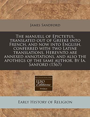 The manuell of Epictetus, translated out of Greeke into French, and now into English, conferred with two Latine translations. Herevnto are annexed ... of the same author. By Ia. Sanford (1567)