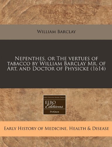 Nepenthes, or The vertues of tabacco by William Barclay Mr. of Art, and Doctor of Physicke (1614)