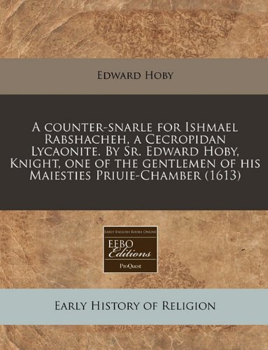 A counter-snarle for Ishmael Rabshacheh, a Cecropidan Lycaonite. By Sr. Edward Hoby, Knight, one of the gentlemen of his Maiesties Priuie-Chamber (1613)