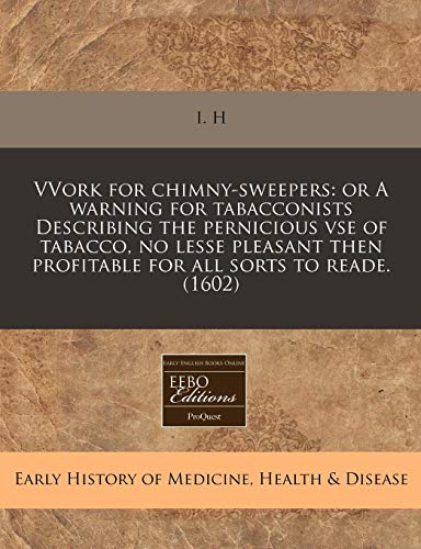 Vvork for Chimny-Sweepers: Or a Warning for Tabacconists Describing the Pernicious VSE of Tabacco, No Lesse Pleasant Then Profitable for All Sorts to Reade. (1602)