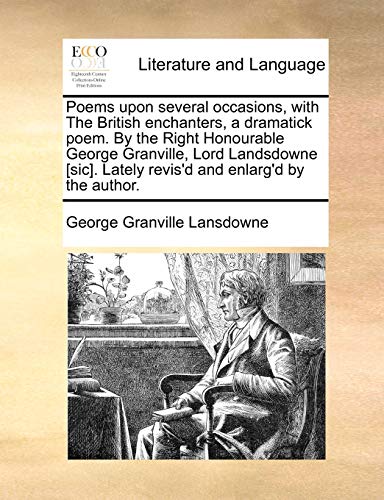 Poems upon several occasions, with The British enchanters, a dramatick poem. By the Right Honourable George Granville, Lord Landsdowne [sic]. Lately revis'd and enlarg'd by the author.