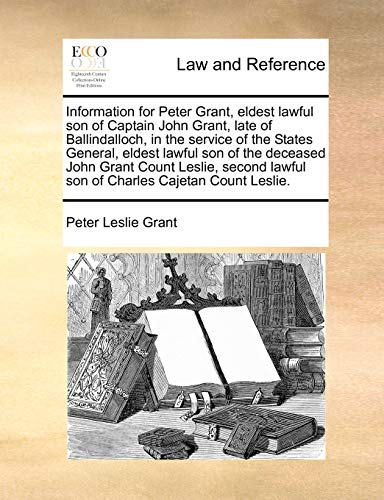 Information for Peter Grant, eldest lawful son of Captain John Grant, late of Ballindalloch, in the service of the States General, eldest lawful son of the deceased John Grant Count Leslie, second lawful son of Charles Cajetan Count Leslie.