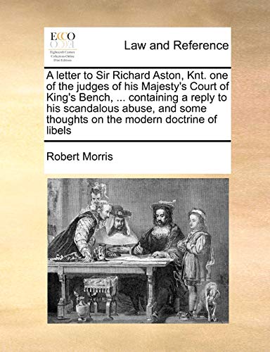A letter to Sir Richard Aston, Knt. one of the judges of his Majesty's Court of King's Bench, ... containing a reply to his scandalous abuse, and some thoughts on the modern doctrine of libels