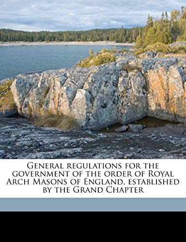 General regulations for the government of the order of Royal Arch Masons of England, established by the Grand Chapter