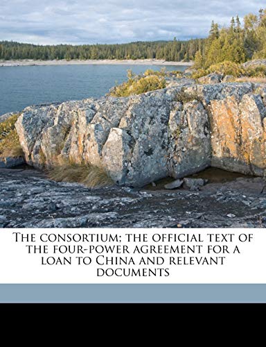 The Consortium; The Official Text of the Four-Power Agreement for a Loan to China and Relevant Documents