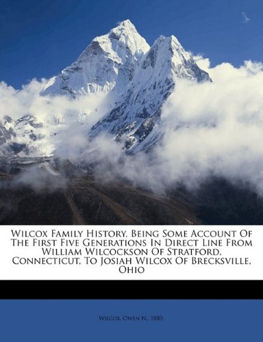 Wilcox Family History. Being Some Account of the First Five Generations in Direct Line from William Wilcockson of Stratford, Connecticut, to Josiah Wilcox of Brecksville, Ohio