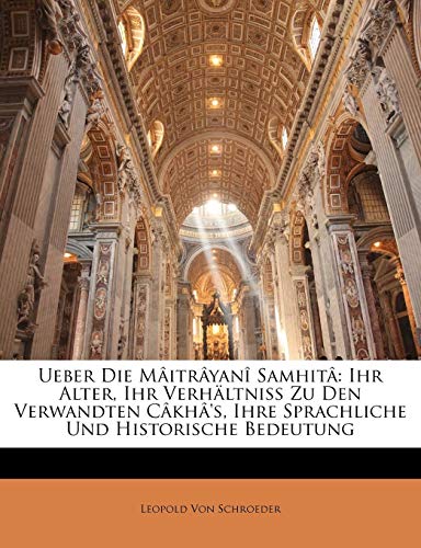 Ueber Die Maitrayani Samhita: Ihr Alter, Ihr Verhaltniss Zu Den Verwandten Cakha's, Ihre Sprachliche Und Historische Bedeutung