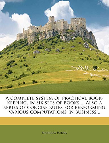 A Complete System of Practical Book-Keeping, in Six Sets of Books ... Also a Series of Concise Rules for Performing Various Computations in Business ..
