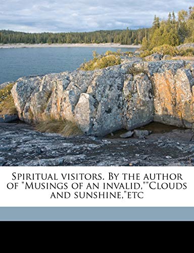 Spiritual Visitors. by the Author of Musings of an Invalid, Clouds and Sunshine, Etc