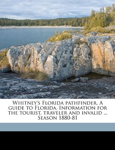 Whitney's Florida Pathfinder. a Guide to Florida. Information for the Tourist, Traveler and Invalid ... Season 1880-81