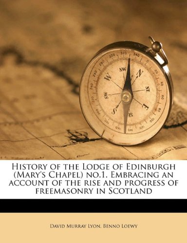 History of the Lodge of Edinburgh (Mary's Chapel) no.1. Embracing an account of the rise and progress of freemasonry in Scotland