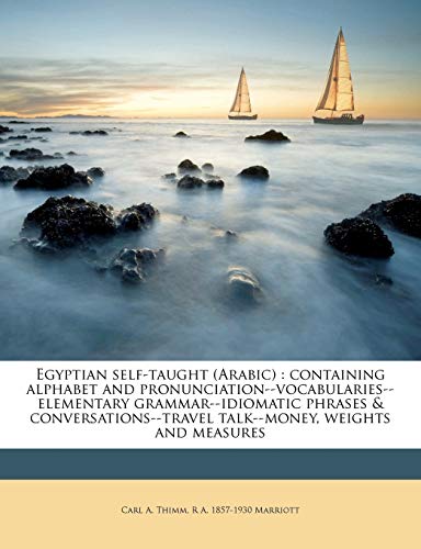 Egyptian Self-Taught (Arabic): Containing Alphabet and Pronunciation--Vocabularies--Elementary Grammar--Idiomatic Phrases & Conversations--Travel Talk--Money, Weights and Measures