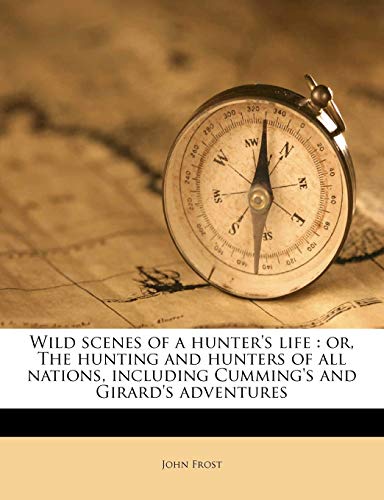 Wild Scenes of a Hunter's Life: Or, the Hunting and Hunters of All Nations, Including Cumming's and Girard's Adventures