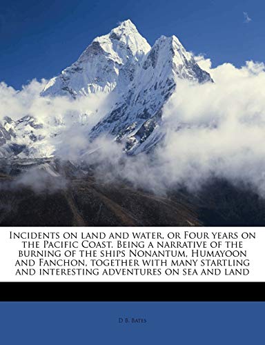 Incidents on Land and Water, or Four Years on the Pacific Coast. Being a Narrative of the Burning of the Ships Nonantum, Humayoon and Fanchon, Together with Many Startling and Interesting Adventures on Sea and Land