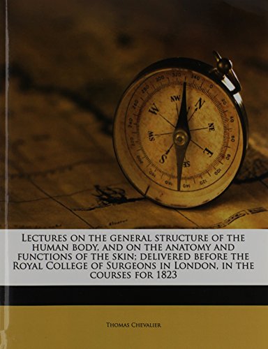 Lectures on the general structure of the human body, and on the anatomy and functions of the skin; delivered before the Royal College of Surgeons in London, in the courses for 1823
