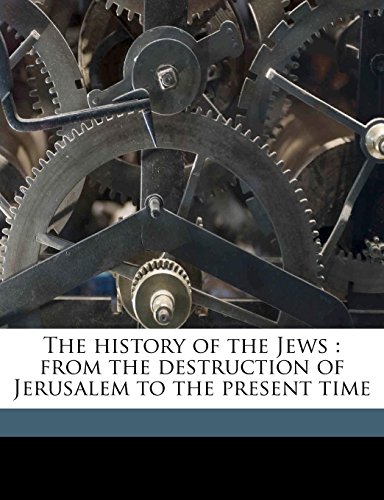 The History of the Jews: From the Destruction of Jerusalem to the Present Time