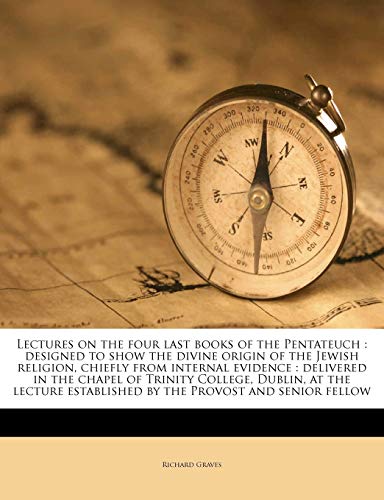 Lectures on the Four Last Books of the Pentateuch: Designed to Show the Divine Origin of the Jewish Religion, Chiefly from Internal Evidence: ... Established by the Provost and Senior Fellow
