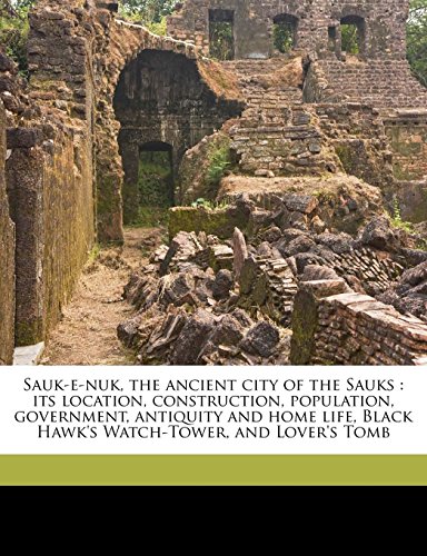 Sauk-e-nuk, the ancient city of the Sauks: its location, construction, population, government, antiquity and home life, Black Hawk's Watch-Tower, and Lover's Tomb