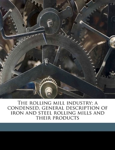 The Rolling Mill Industry; A Condensed, General Description of Iron and Steel Rolling Mills and Their Products