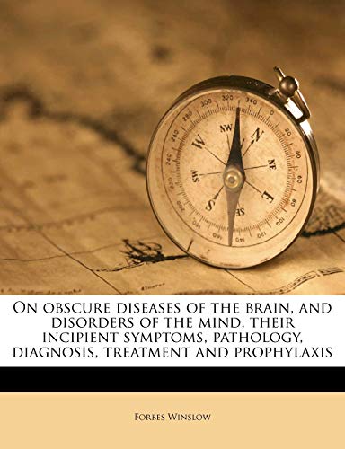 On obscure diseases of the brain, and disorders of the mind, their incipient symptoms, pathology, diagnosis, treatment and prophylaxis