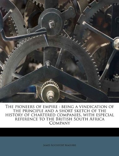 The Pioneers of Empire: Being a Vindication of the Principle and a Short Sketch of the History of Chartered Companies, with Especial Reference to the British South Africa Company