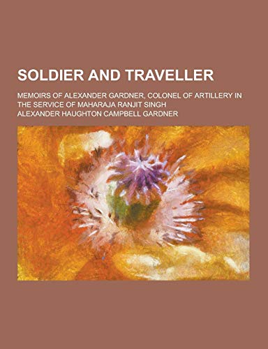 Soldier and Traveller; Memoirs of Alexander Gardner, Colonel of Artillery in the Service of Maharaja Ranjit Singh