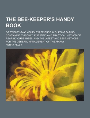 The Bee-Keeper's Handy Book; Or Twenty-Two Years' Experience in Queen-Rearing, Containing the Only Scientific and Practical Method of Rearing Queen Be