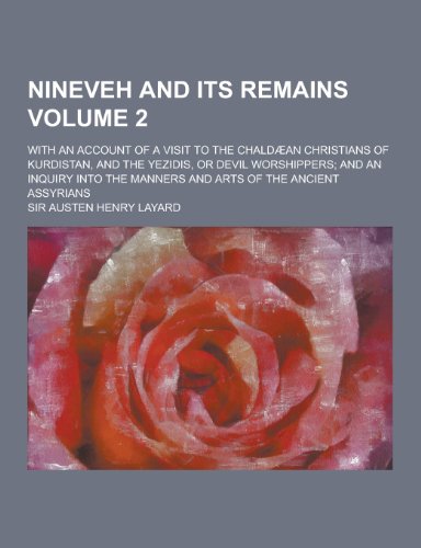Nineveh and Its Remains; With an Account of a Visit to the Chaldaean Christians of Kurdistan, and the Yezidis, or Devil Worshippers; And an Inquiry in