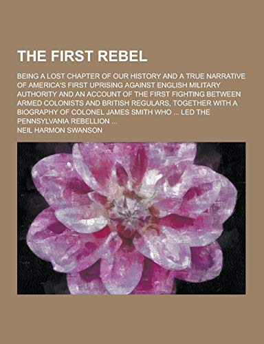 The First Rebel; Being a Lost Chapter of Our History and a True Narrative of America's First Uprising Against English Military Authority and an Accoun