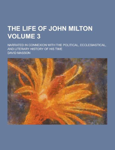The Life of John Milton; Narrated in Connexion with the Political, Ecclesiastical, and Literary History of His Time Volume 3