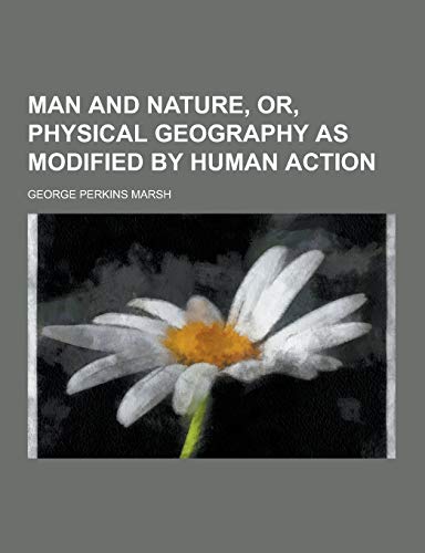 Man and Nature, Or, Physical Geography as Modified by Human Action