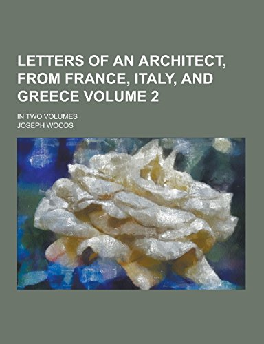 Letters of an Architect, from France, Italy, and Greece; In Two Volumes Volume 2