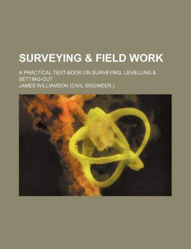 Surveying & Field Work; A Practical Text-Book on Surveying, Levelling & Setting-Out