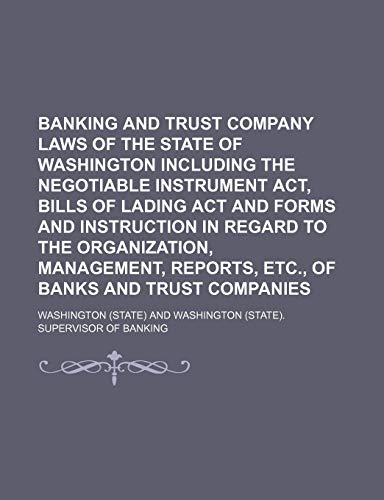 Banking and Trust Company Laws of the State of Washington Including the Negotiable Instrument ACT, Bills of Lading ACT and Forms and Instruction in Re