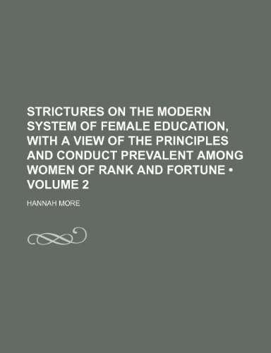 Strictures on the Modern System of Female Education, with a View of the Principles and Conduct Prevalent Among Women of Rank and Fortune (Volume 2)