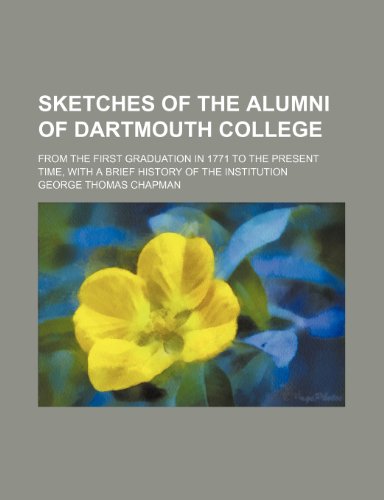 Sketches of the Alumni of Dartmouth College; From the First Graduation in 1771 to the Present Time, with a Brief History of the Institution