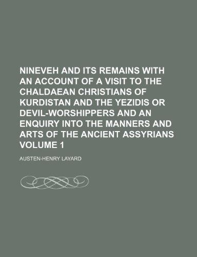 Nineveh and Its Remains with an Account of a Visit to the Chaldaean Christians of Kurdistan and the Yezidis or Devil-Worshippers and an Enquiry Into T