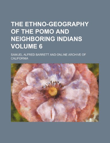 The Ethno-Geography of the Pomo and Neighboring Indians Volume 6
