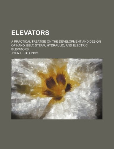 Elevators; a practical treatise on the development and design of hand, belt, steam, hydraulic, and electric elevators