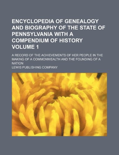 Encyclopedia of genealogy and biography of the state of Pennsylvania with a compendium of history; A record of the achievements of her people in the ... and the founding of a nation Volume 1