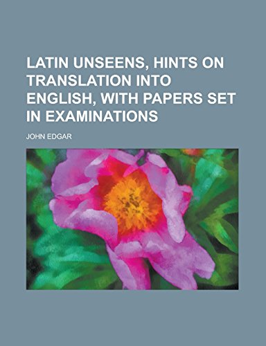 Latin Unseens, Hints on Translation Into English, with Papers Set in Examinations