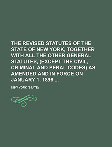 The Revised Statutes of the State of New York, Together with All the Other General Statutes, (Except the Civil, Criminal and Penal Codes) as Amended and in Force on January 1, 1896