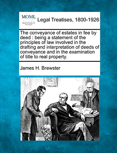 The conveyance of estates in fee by deed: being a statement of the principles of law involved in the drafting and interpretation of deeds of ... in the examination of title to real property.