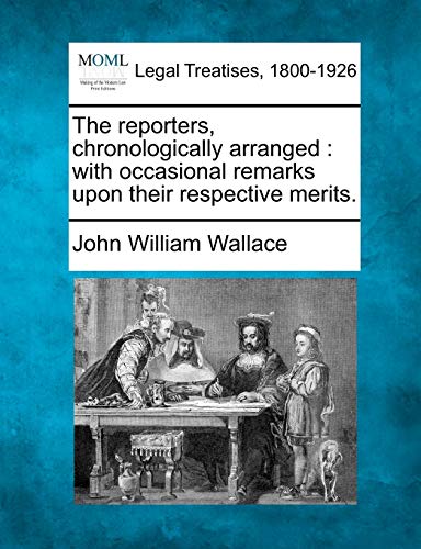 The Reporters, Chronologically Arranged: With Occasional Remarks Upon Their Respective Merits.