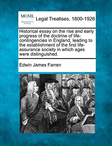 Historical Essay on the Rise and Early Progress of the Doctrine of Life-Contingencies in England, Leading to the Establishment of the First Life-Assurance Society in Which Ages Were Distinguished.