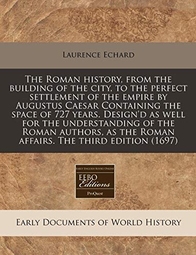 The Roman history, from the building of the city, to the perfect settlement of the empire by Augustus Caesar Containing the space of 727 years. ... the Roman affairs. The third edition (1697)